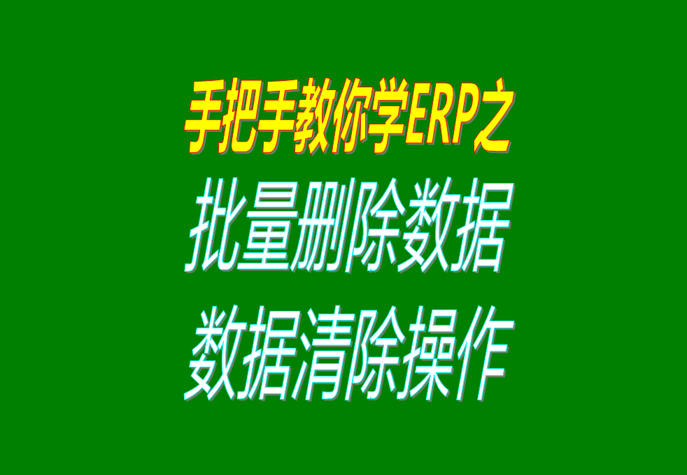生產(chǎn)加工erp軟件系統(tǒng)中怎樣批量刪除或清除數(shù)據(jù)，操作方法介紹