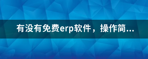 完全免費的ERP系統(tǒng)軟件有哪些？推薦一下哪個比較好用？