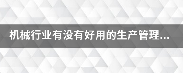 機(jī)械行業(yè)的生產(chǎn)管理軟件系統(tǒng)ERP哪些比較簡單好用？可以直接免