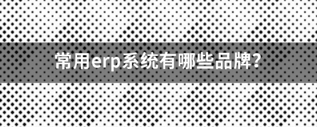 常用的erp系統(tǒng)軟件品牌推薦企管王、創(chuàng)管、智邦國際、用友、金