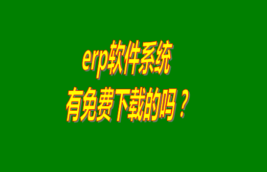 erp系統(tǒng)下載試用版本是真正永久免費(fèi)的嗎？