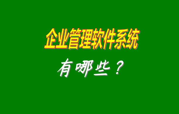 企業(yè)管理軟件系統(tǒng)有哪些比較常見常用的？（最好是適合中小型加工