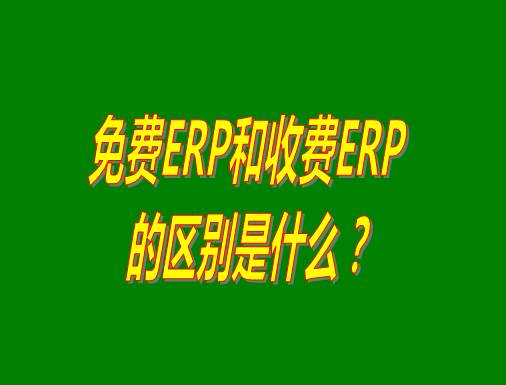 免費(fèi)ERP系統(tǒng)和收費(fèi)ERP軟件的真正區(qū)別是什么？哪種哪個比較
