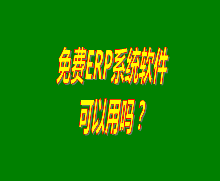 免費的erp軟件系統(tǒng)與收費的erp系統(tǒng)軟件有什么區(qū)別？可不可