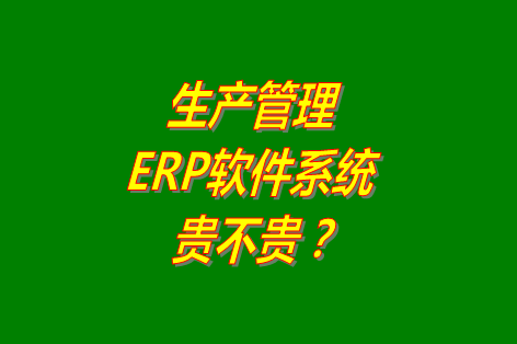 生產(chǎn)管理erp系統(tǒng)軟件免費版貴不貴？多少錢一套？哪里可以下載