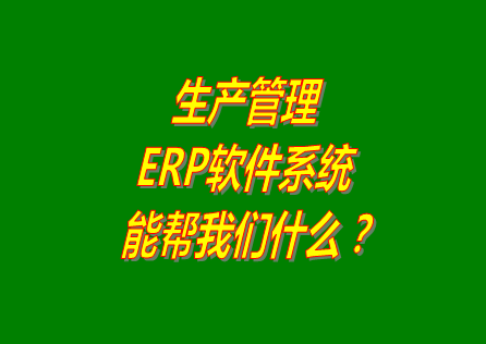 生產(chǎn)管理ERP系統(tǒng)軟件免費版本能幫助我們解決什么問題呢？